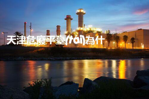 天津危廢平臺(tái)為什么總出問(wèn)題環(huán)境衛(wèi)士：如何有效處理危險(xiǎn)廢棄物？